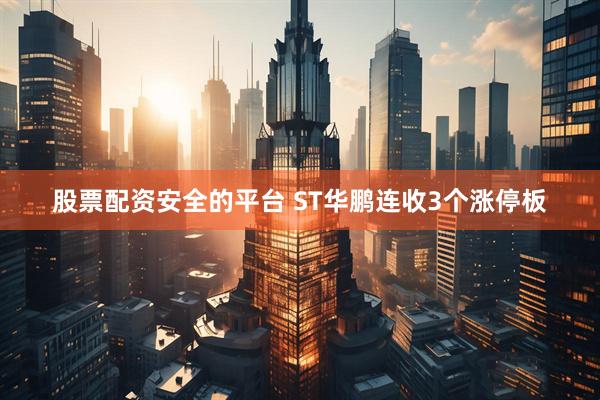 股票配资安全的平台 ST华鹏连收3个涨停板
