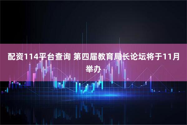 配资114平台查询 第四届教育局长论坛将于11月举办
