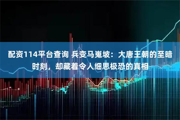 配资114平台查询 兵变马嵬坡：大唐王朝的至暗时刻，却藏着令人细思极恐的真相