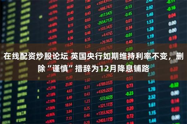 在线配资炒股论坛 英国央行如期维持利率不变，删除“谨慎”措辞为12月降息铺路