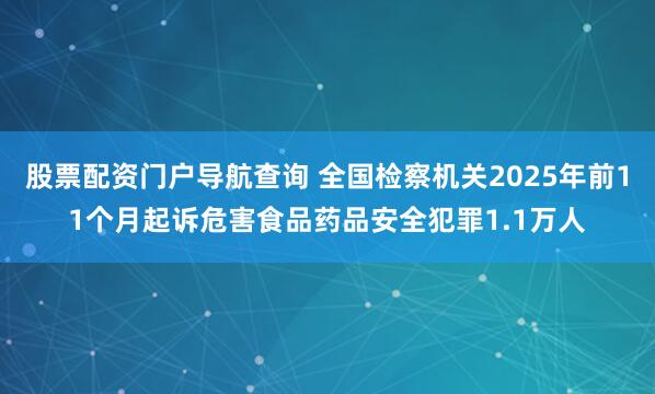 股票配资门户导航查询 全国检察机关2025年前11个月起诉危害食品药品安全犯罪1.1万人